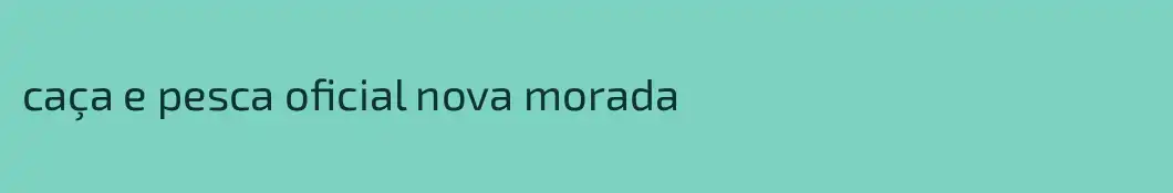 caça e pesca oficial nova morada